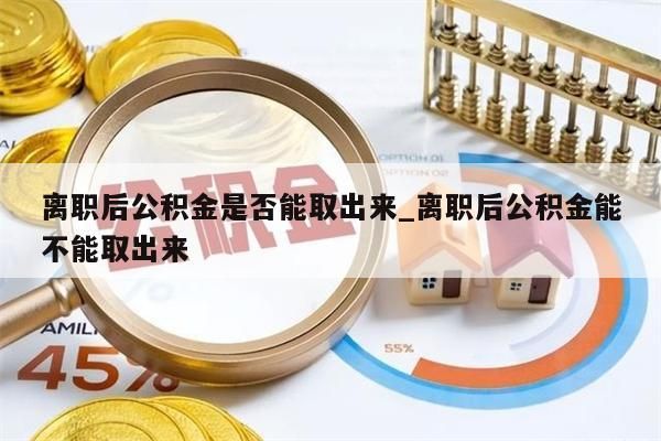 离职后公积金是否能取出来_离职后公积金能不能取出来